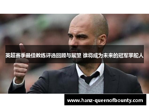 英超赛季最佳教练评选回顾与展望 谁将成为未来的冠军掌舵人 英超赛季最佳教练评选回顾与展望 谁将成为未来的冠军掌舵人