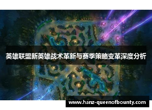 英雄联盟新英雄战术革新与赛季策略变革深度分析