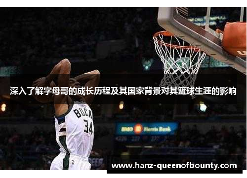 深入了解字母哥的成长历程及其国家背景对其篮球生涯的影响 深入了解字母哥的成长历程及其国家背景对其篮球生涯的影响