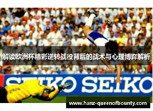 解读欧洲杯精彩逆转战役背后的战术与心理博弈解析