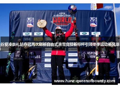 谷爱凌崇礼站夺冠再次刷新自由式滑雪竞技新标杆引领冬季运动新风潮