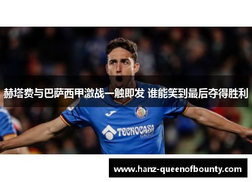 赫塔费与巴萨西甲激战一触即发 谁能笑到最后夺得胜利