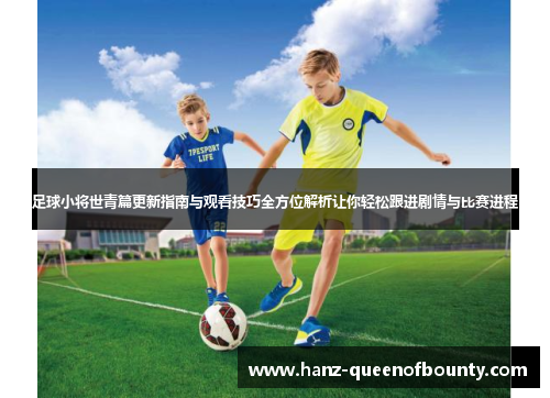 足球小将世青篇更新指南与观看技巧全方位解析让你轻松跟进剧情与比赛进程 足球小将世青篇更新指南与观看技巧全方位解析让你轻松跟进剧情与比赛进程