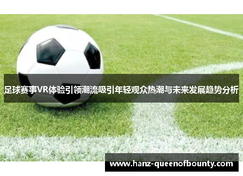 足球赛事VR体验引领潮流吸引年轻观众热潮与未来发展趋势分析