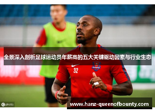 全景深入剖析足球运动员年薪高的五大关键驱动因素与行业生态