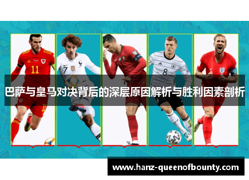 巴萨与皇马对决背后的深层原因解析与胜利因素剖析 巴萨与皇马对决背后的深层原因解析与胜利因素剖析