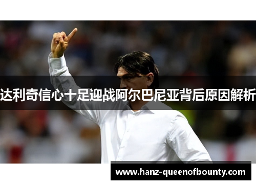 达利奇信心十足迎战阿尔巴尼亚背后原因解析