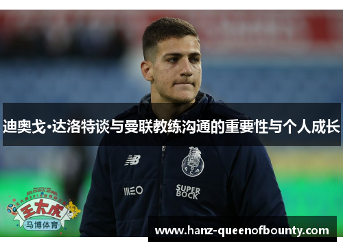 迪奥戈·达洛特谈与曼联教练沟通的重要性与个人成长