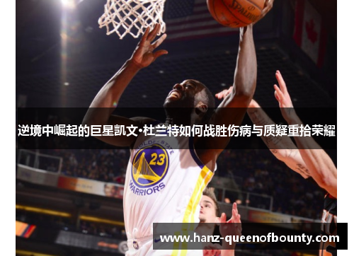 逆境中崛起的巨星凯文·杜兰特如何战胜伤病与质疑重拾荣耀