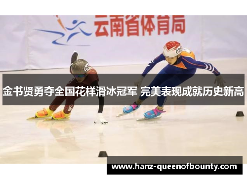 金书贤勇夺全国花样滑冰冠军 完美表现成就历史新高