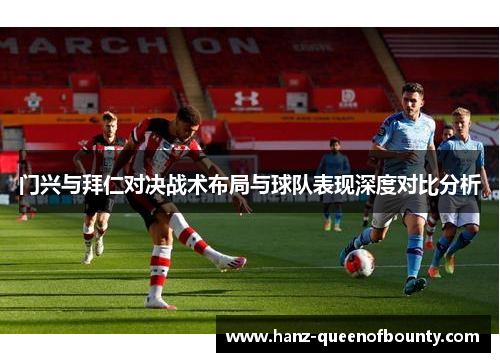 门兴与拜仁对决战术布局与球队表现深度对比分析 门兴与拜仁对决战术布局与球队表现深度对比分析