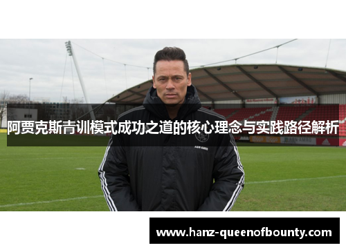 阿贾克斯青训模式成功之道的核心理念与实践路径解析 阿贾克斯青训模式成功之道的核心理念与实践路径解析