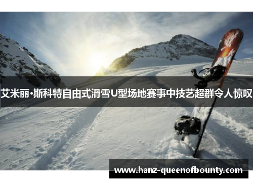 艾米丽·斯科特自由式滑雪U型场地赛事中技艺超群令人惊叹