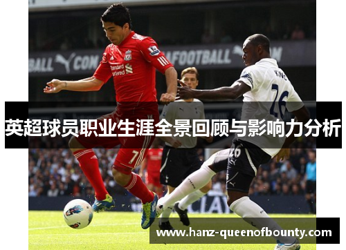 英超球员职业生涯全景回顾与影响力分析