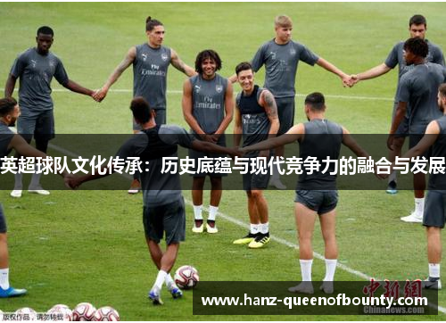 英超球队文化传承：历史底蕴与现代竞争力的融合与发展