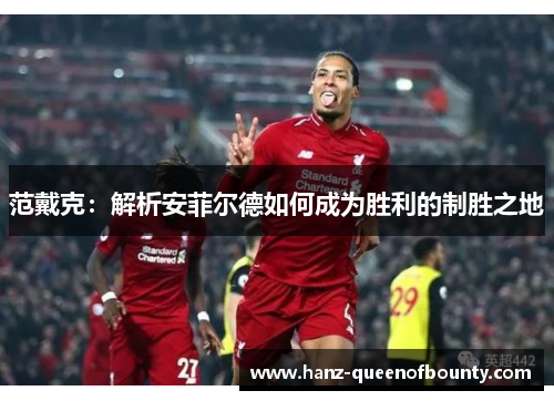 范戴克：解析安菲尔德如何成为胜利的制胜之地