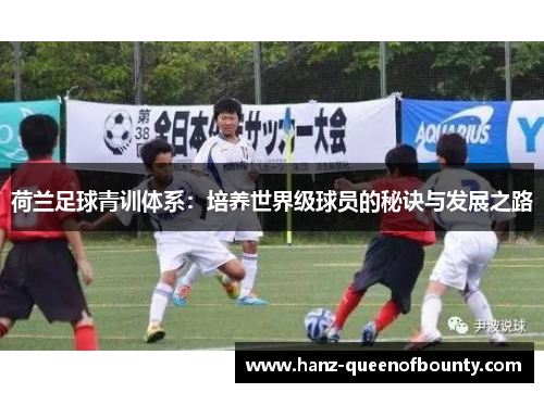 荷兰足球青训体系：培养世界级球员的秘诀与发展之路