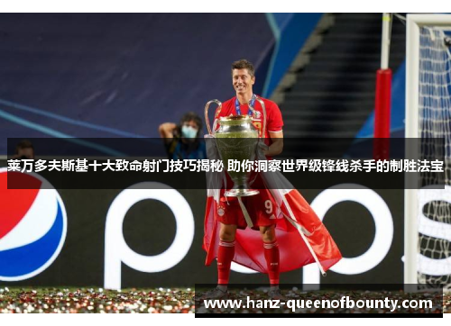 莱万多夫斯基十大致命射门技巧揭秘 助你洞察世界级锋线杀手的制胜法宝