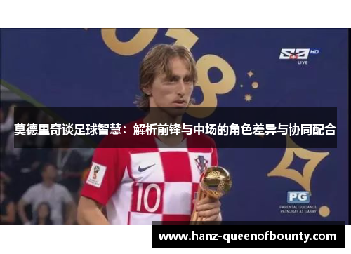 莫德里奇谈足球智慧：解析前锋与中场的角色差异与协同配合