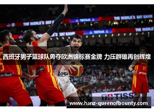 西班牙男子篮球队勇夺欧洲锦标赛金牌 力压群雄再创辉煌 西班牙男子篮球队勇夺欧洲锦标赛金牌 力压群雄再创辉煌