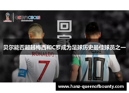 贝尔能否超越梅西和C罗成为足球历史最佳球员之一