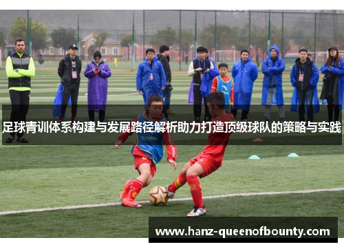 足球青训体系构建与发展路径解析助力打造顶级球队的策略与实践
