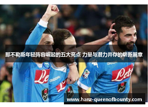 那不勒斯年轻阵容崛起的五大亮点 力量与潜力并存的崭新篇章 那不勒斯年轻阵容崛起的五大亮点 力量与潜力并存的崭新篇章