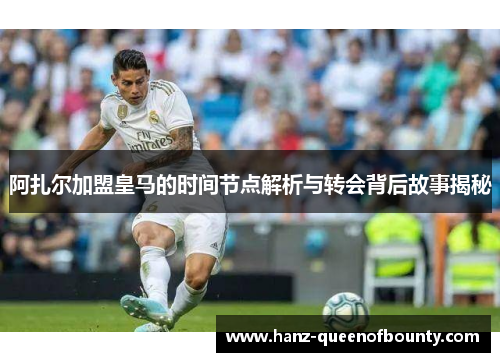 阿扎尔加盟皇马的时间节点解析与转会背后故事揭秘