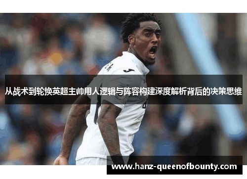 从战术到轮换英超主帅用人逻辑与阵容构建深度解析背后的决策思维