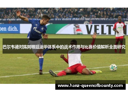 巴尔韦德对阵阿根廷法甲体系中的战术作用与比赛价值解析全面研究