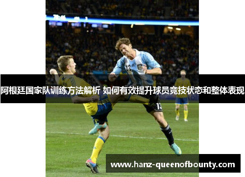 阿根廷国家队训练方法解析 如何有效提升球员竞技状态和整体表现