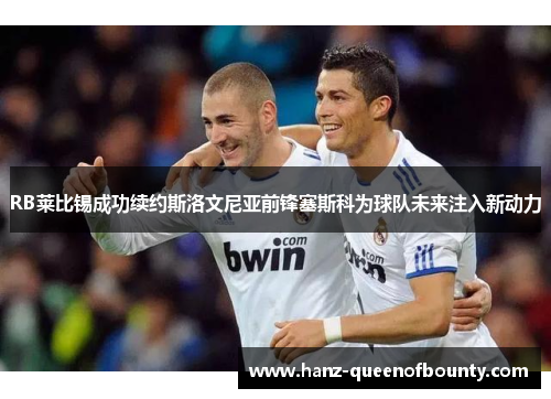 RB莱比锡成功续约斯洛文尼亚前锋塞斯科为球队未来注入新动力