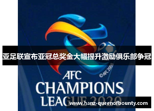 亚足联宣布亚冠总奖金大幅提升激励俱乐部争冠