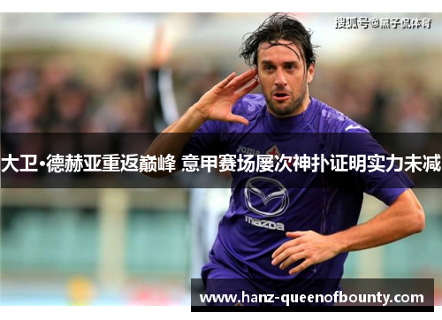 大卫·德赫亚重返巅峰 意甲赛场屡次神扑证明实力未减 大卫·德赫亚重返巅峰 意甲赛场屡次神扑证明实力未减