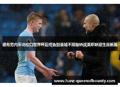 德布劳内采访松口世界杯后或告别曼城不排除转战美职联迎生涯新篇