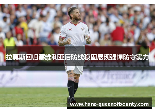 拉莫斯回归塞维利亚后防线稳固展现强悍防守实力