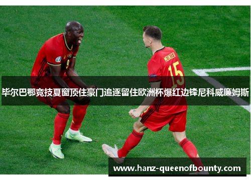 毕尔巴鄂竞技夏窗顶住豪门追逐留住欧洲杯爆红边锋尼科威廉姆斯 毕尔巴鄂竞技夏窗顶住豪门追逐留住欧洲杯爆红边锋尼科威廉姆斯