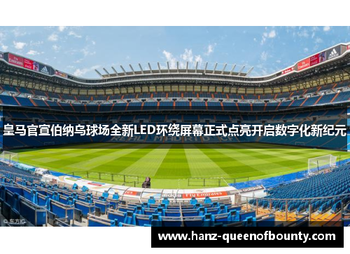 皇马官宣伯纳乌球场全新LED环绕屏幕正式点亮开启数字化新纪元 皇马官宣伯纳乌球场全新LED环绕屏幕正式点亮开启数字化新纪元