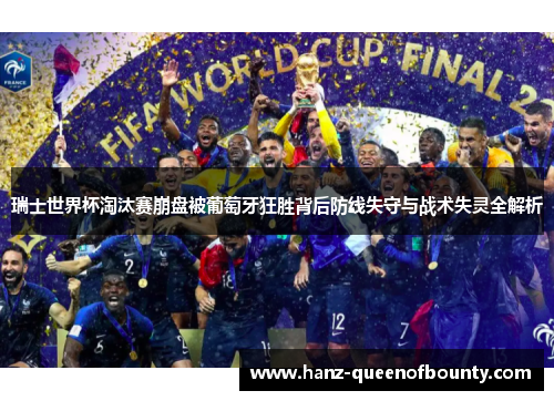 瑞士世界杯淘汰赛崩盘被葡萄牙狂胜背后防线失守与战术失灵全解析 瑞士世界杯淘汰赛崩盘被葡萄牙狂胜背后防线失守与战术失灵全解析