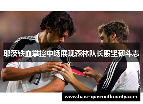 耶茨铁血掌控中场展现森林队长般坚韧斗志