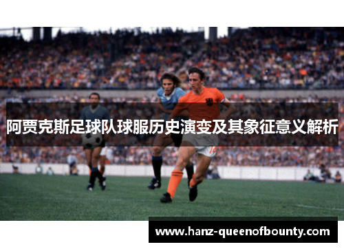 阿贾克斯足球队球服历史演变及其象征意义解析
