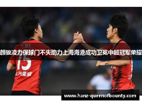颜骏凌力保球门不失助力上海海港成功卫冕中超冠军荣耀