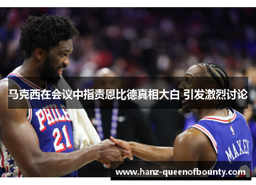 马克西在会议中指责恩比德真相大白 引发激烈讨论