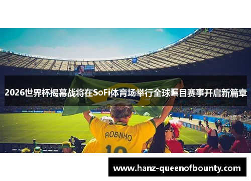 2026世界杯揭幕战将在SoFi体育场举行全球瞩目赛事开启新篇章
