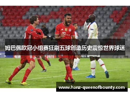 姆巴佩欧冠小组赛狂刷五球创造历史震惊世界球迷
