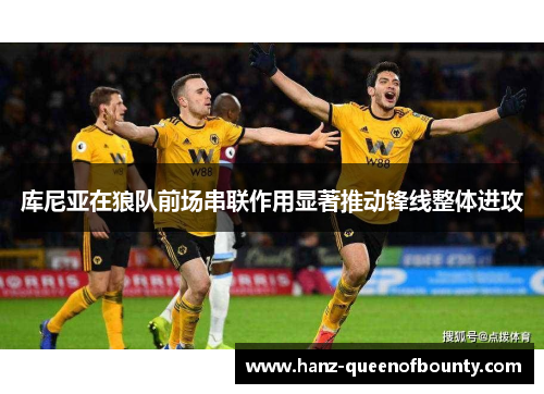 库尼亚在狼队前场串联作用显著推动锋线整体进攻