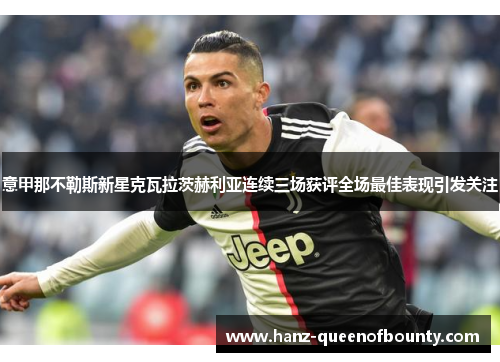 意甲那不勒斯新星克瓦拉茨赫利亚连续三场获评全场最佳表现引发关注