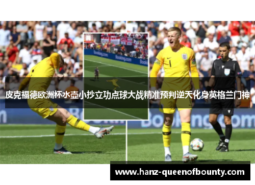 皮克福德欧洲杯水壶小抄立功点球大战精准预判逆天化身英格兰门神