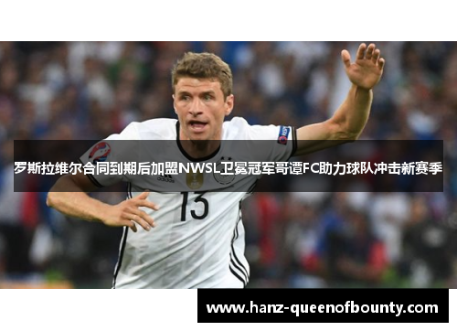 罗斯拉维尔合同到期后加盟NWSL卫冕冠军哥谭FC助力球队冲击新赛季