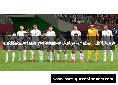 贝伦斯欧冠主场破门为柏林联合打入队史首个欧冠进球创造历史